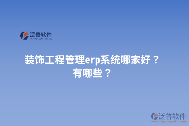 裝飾工程管理erp系統(tǒng)哪家好？有哪些？