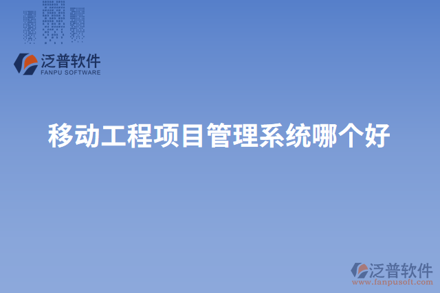 移動(dòng)工程項(xiàng)目管理系統(tǒng)哪個(gè)好