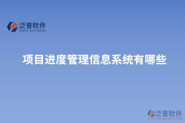項目進(jìn)度管理信息系統(tǒng)有哪些