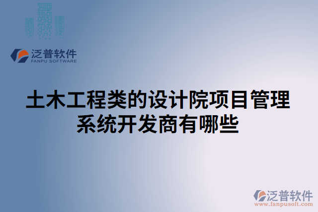 土木工程類的設(shè)計院項目管理系統(tǒng)開發(fā)商有哪些