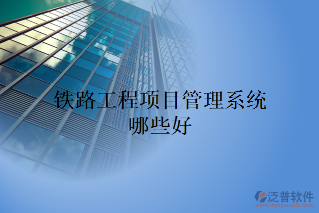 鐵路工程項(xiàng)目管理系統(tǒng)哪些好
