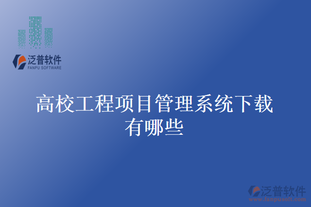 高校工程項(xiàng)目管理系統(tǒng)下載有哪些