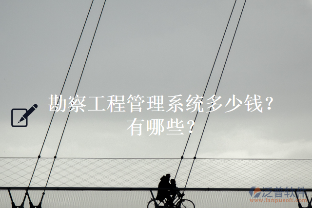 勘察工程管理系統(tǒng)多少錢？有哪些？