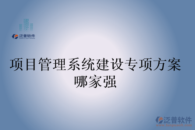 項目管理系統(tǒng)建設(shè)專項方案哪家強(qiáng)