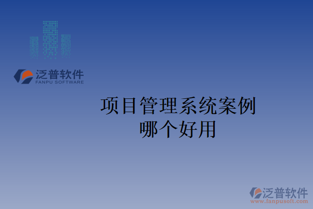 項(xiàng)目管理系統(tǒng)案例哪個好用