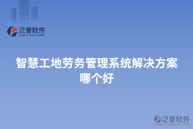 智慧工地勞務(wù)管理系統(tǒng)解決方案哪個(gè)好