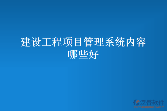 建設(shè)工程項(xiàng)目管理系統(tǒng)內(nèi)容哪些好