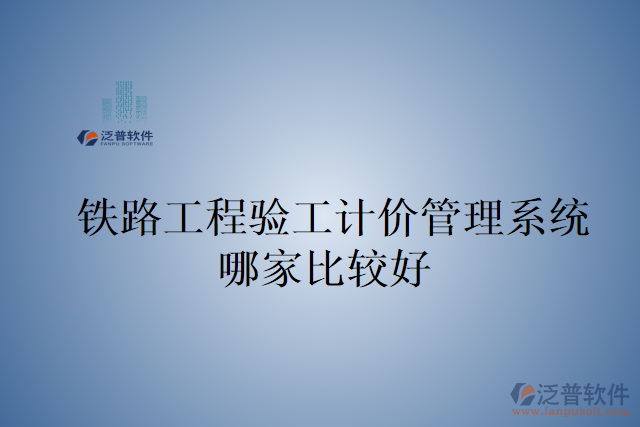 鐵路工程驗(yàn)工計(jì)價(jià)管理系統(tǒng)哪家比較好