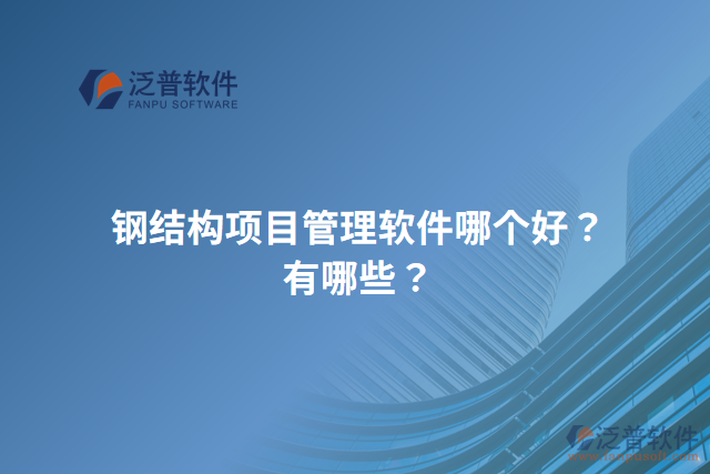 鋼結(jié)構(gòu)項(xiàng)目管理軟件哪個(gè)好？有哪些？