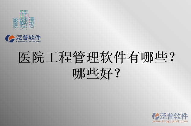 醫(yī)院工程管理軟件有哪些？哪些好？