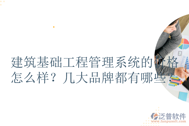 建筑基礎(chǔ)工程管理系統(tǒng)的價(jià)格怎么樣？幾大品牌都有哪些？