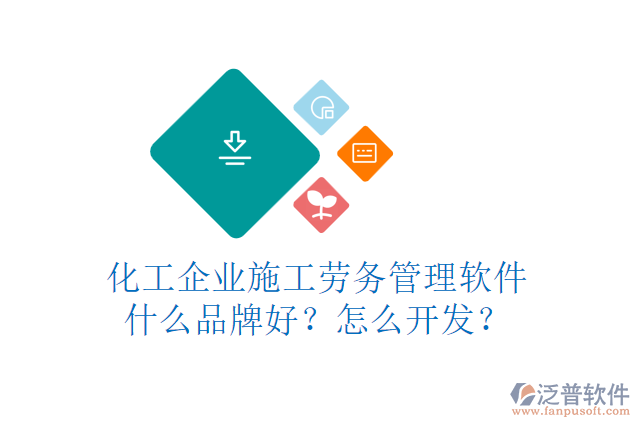 化工企業(yè)施工勞務(wù)管理軟件什么品牌好？怎么開發(fā)？