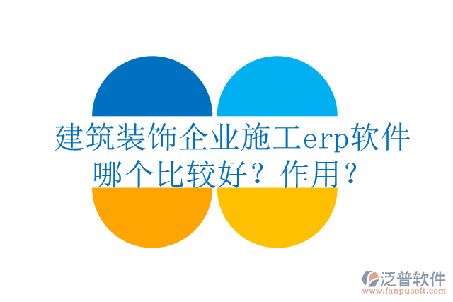 建筑裝飾企業(yè)施工erp軟件哪個比較好？作用？