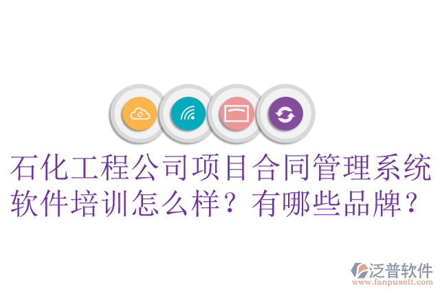 石化工程公司項目合同管理系統(tǒng)軟件培訓(xùn)怎么樣？有哪些品牌？