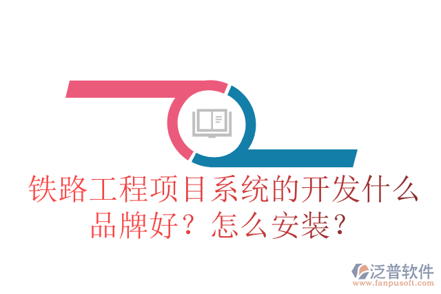 鐵路工程項(xiàng)目系統(tǒng)的開發(fā)什么品牌好？怎么安裝？