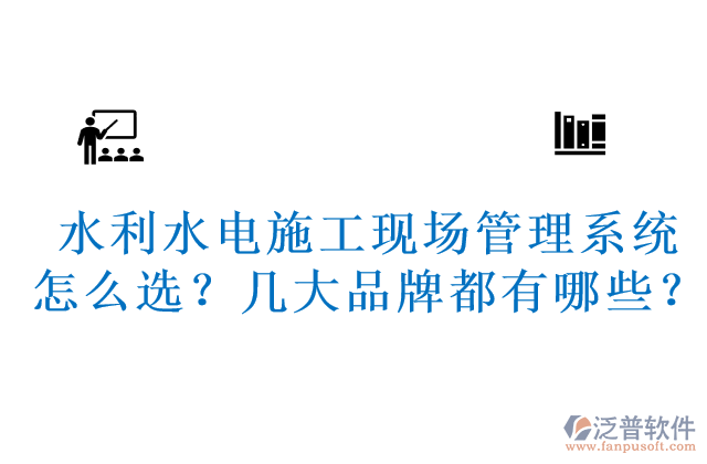 水利水電施工現(xiàn)場管理系統(tǒng)怎么選？幾大品牌都有哪些？	 