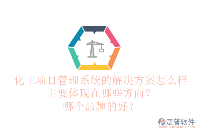 化工項目管理系統(tǒng)的解決方案怎么樣主要體現(xiàn)在哪些方面？哪個品牌的好？