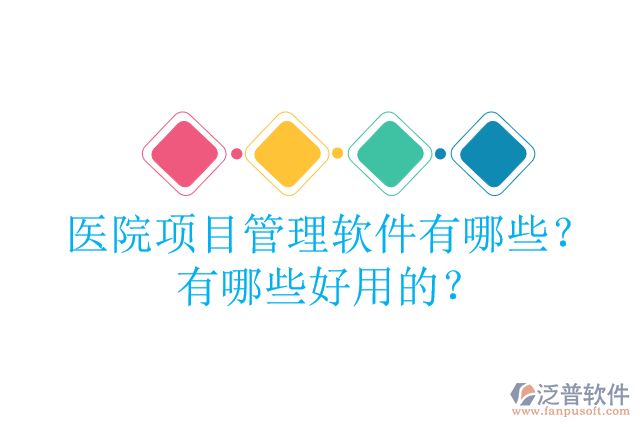 醫(yī)院項目管理軟件有哪些？有哪些好用的？