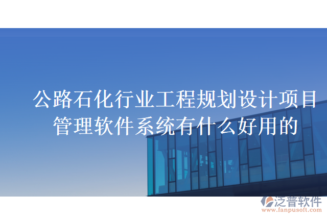 公路石化行業(yè)工程規(guī)劃設(shè)計項目管理軟件系統(tǒng)有什么好用的