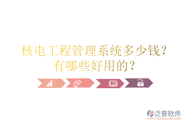 核電工程管理系統(tǒng)多少錢？有哪些好用的？