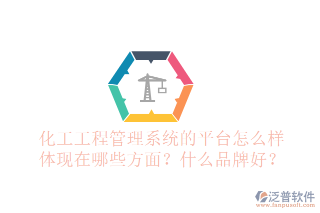 化工工程管理系統(tǒng)的平臺(tái)怎么樣體現(xiàn)在哪些方面？什么品牌好？