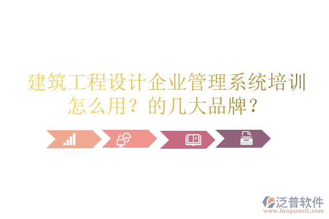 建筑工程設(shè)計(jì)企業(yè)管理系統(tǒng)培訓(xùn)怎么用？的幾大品牌？