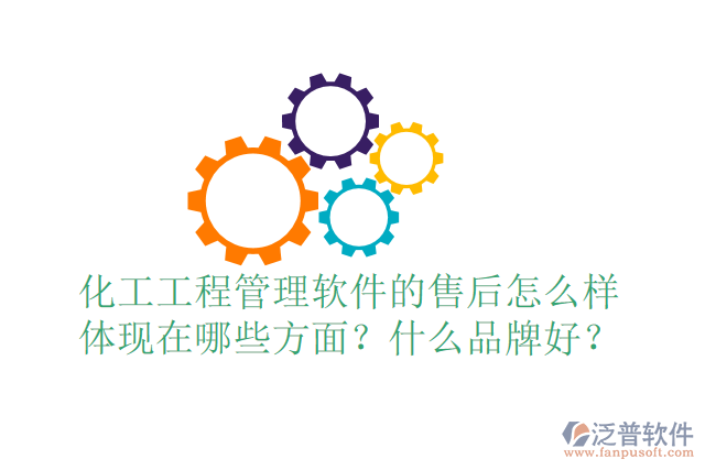 化工工程管理軟件的售后怎么樣體現(xiàn)在哪些方面？什么品牌好？