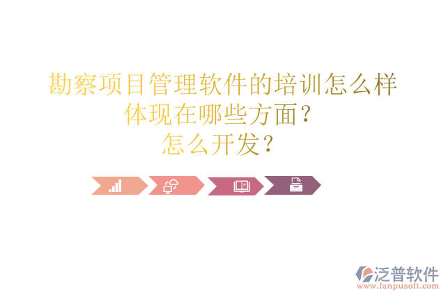 勘察項(xiàng)目管理軟件的培訓(xùn)怎么樣體現(xiàn)在哪些方面？怎么開發(fā)？