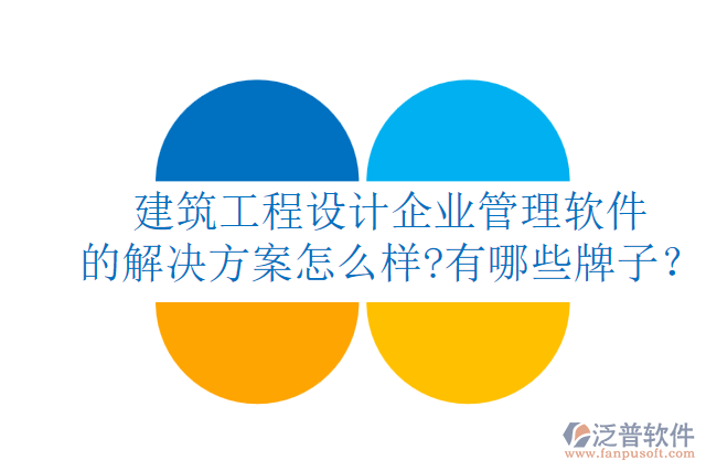 建筑工程設(shè)計(jì)企業(yè)管理軟件的解決方案怎么樣?有哪些牌子?