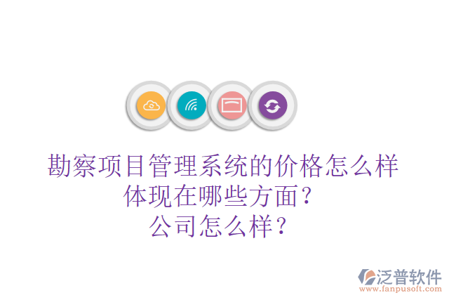 勘察項目管理系統(tǒng)的價格怎么樣體現(xiàn)在哪些方面？公司怎么樣？