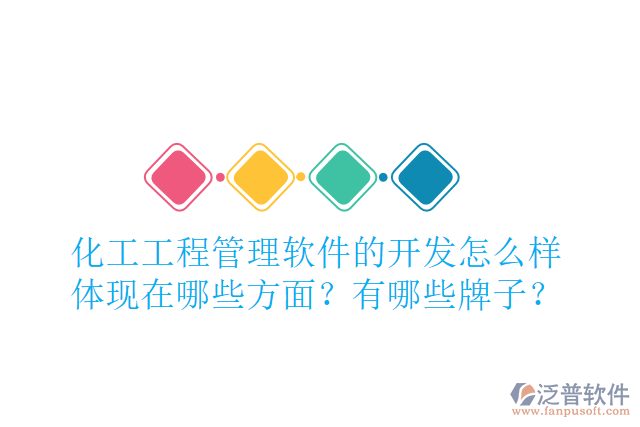 化工工程管理軟件的開發(fā)怎么樣體現(xiàn)在哪些方面？有哪些牌子？