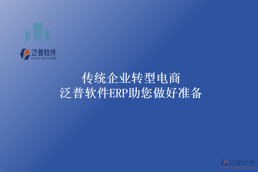傳統(tǒng)企業(yè)轉(zhuǎn)型電商，泛普軟件ERP助您做好準(zhǔn)備
