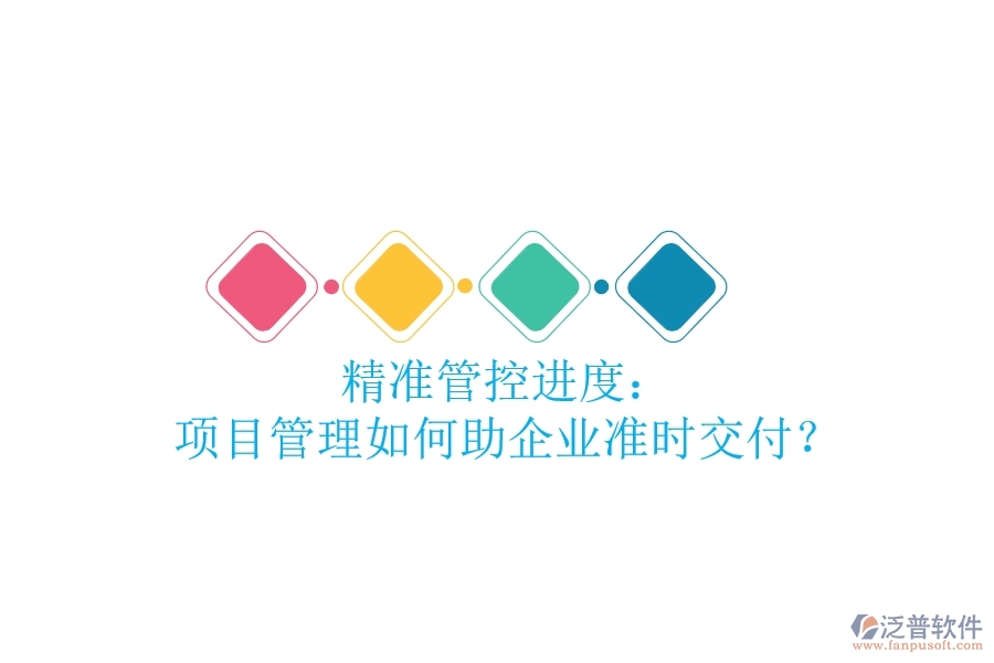 精準(zhǔn)管控進(jìn)度： 項(xiàng)目管理如何助企業(yè)準(zhǔn)時(shí)交付？