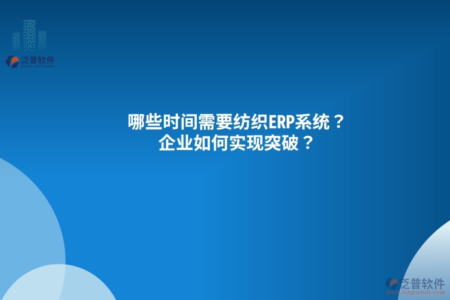哪些時間需要紡織<a href=http://m.newsbd7.com/fanpuerp/ target=_blank class=infotextkey><a href=http://m.newsbd7.com/fanpuerp/ target=_blank class=infotextkey>erp系統(tǒng)</a></a>？企業(yè)如何實現(xiàn)突破？