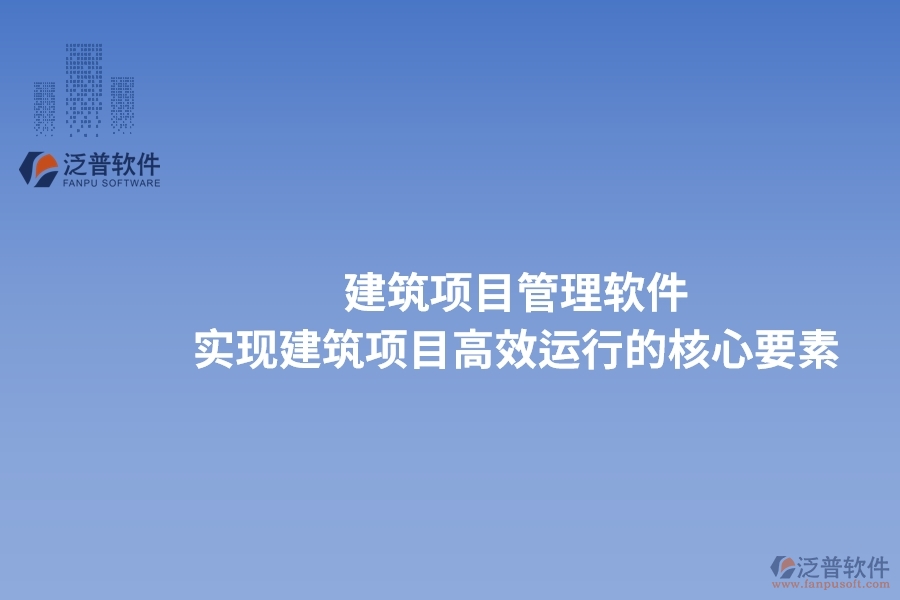 建筑項(xiàng)目管理軟件：實(shí)現(xiàn)建筑項(xiàng)目高效運(yùn)行的核心要素。