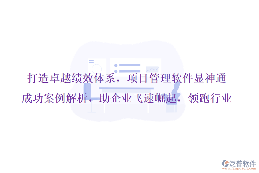 打造卓越績效體系，項目管理軟件顯神通，成功案例解析，助企業(yè)飛速崛起，領(lǐng)跑行業(yè)