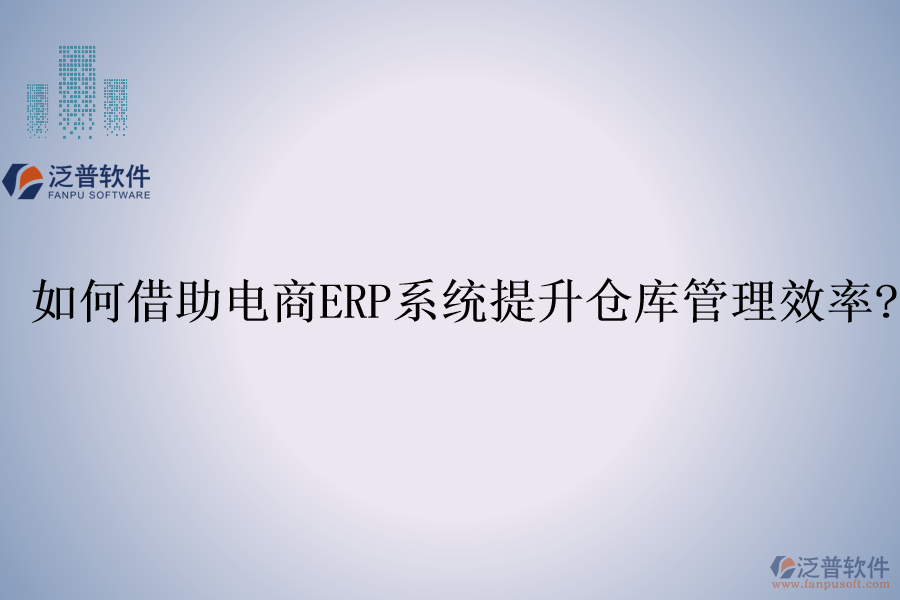 如何借助電商<a href=http://m.newsbd7.com/fanpuerp/ target=_blank class=infotextkey><a href=http://m.newsbd7.com/fanpuerp/ target=_blank class=infotextkey>erp系統(tǒng)</a></a>提升倉庫管理效率?