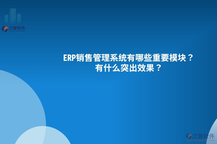 ERP銷售管理系統(tǒng)有哪些重要模塊？有什么突出效果？