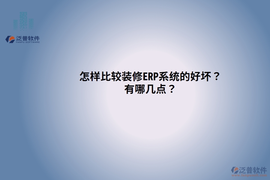 怎樣比較裝修ERP系統(tǒng)的好壞？有哪幾點(diǎn)？