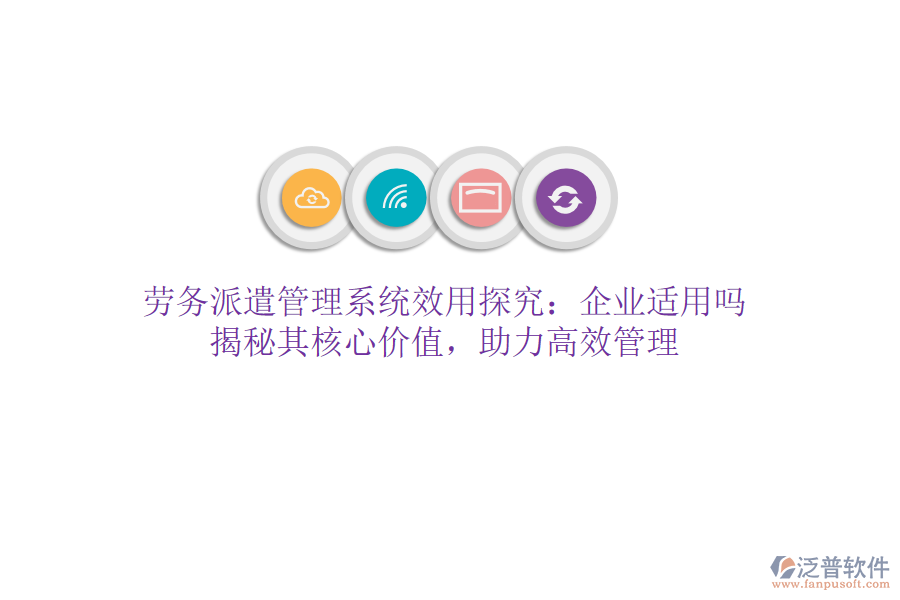 勞務(wù)派遣管理系統(tǒng)效用探究：企業(yè)適用嗎？揭秘其核心價值，助力高效管理