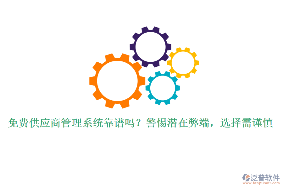免費(fèi)供應(yīng)商管理系統(tǒng)靠譜嗎？警惕潛在弊端，選擇需謹(jǐn)慎