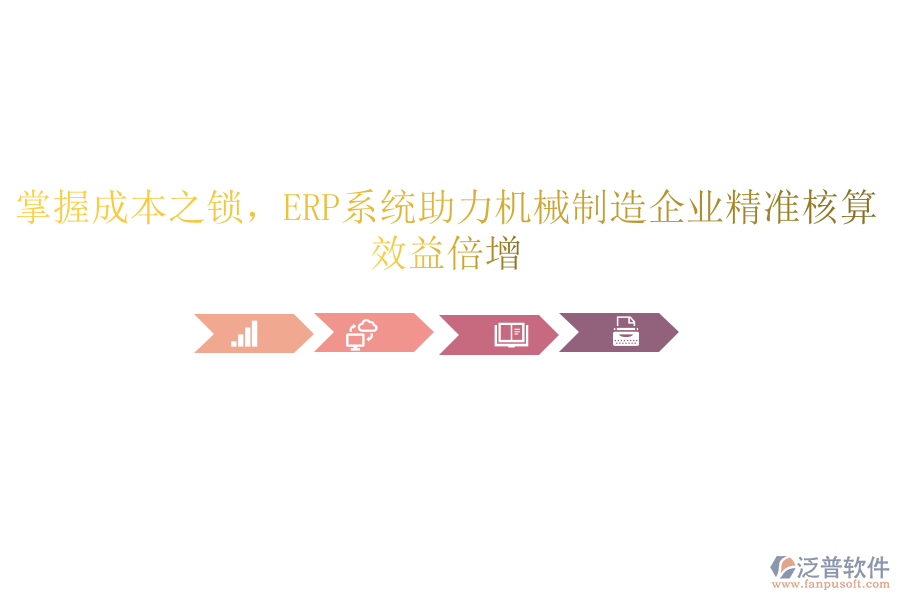 掌握成本之鎖，<a href=http://m.newsbd7.com/fanpuerp/ target=_blank class=infotextkey><a href=http://m.newsbd7.com/fanpuerp/ target=_blank class=infotextkey>erp系統(tǒng)</a></a>助力機(jī)械制造企業(yè)精準(zhǔn)核算，效益倍增