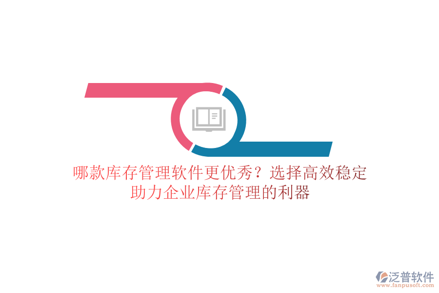 哪款庫存管理軟件更優(yōu)秀？選擇高效穩(wěn)定，助力企業(yè)庫存管理的利器