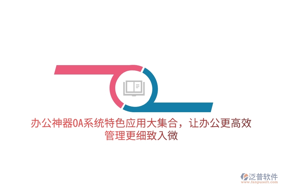 辦公神器OA系統(tǒng)特色應(yīng)用大集合，讓辦公更高效，管理更細(xì)致入微