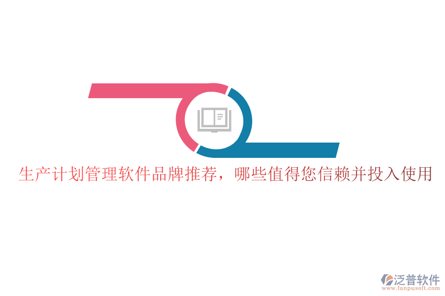 生產(chǎn)計劃管理軟件品牌推薦，哪些值得您信賴并投入使用