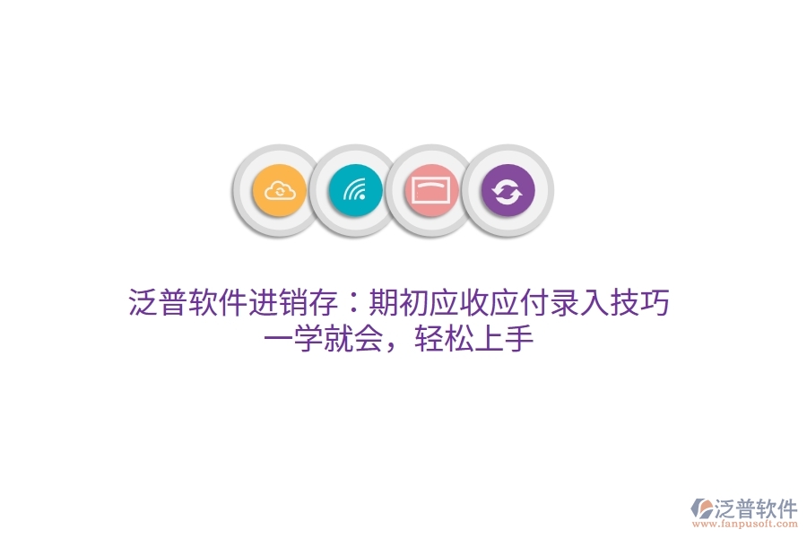 泛普進(jìn)銷存：期初應(yīng)收應(yīng)付錄入技巧，一學(xué)就會，輕松上手
