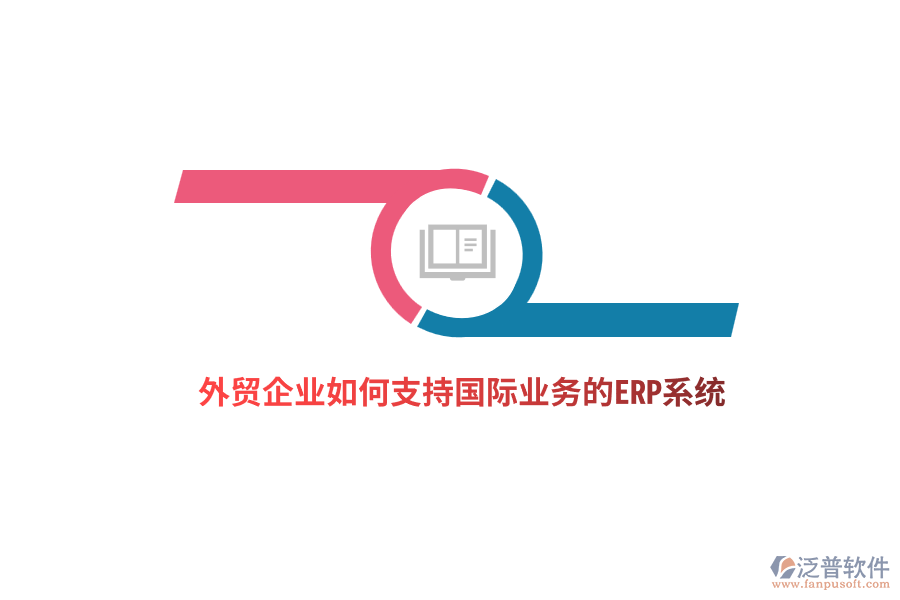 外貿(mào)企業(yè)如何支持國(guó)際業(yè)務(wù)的ERP系統(tǒng)？