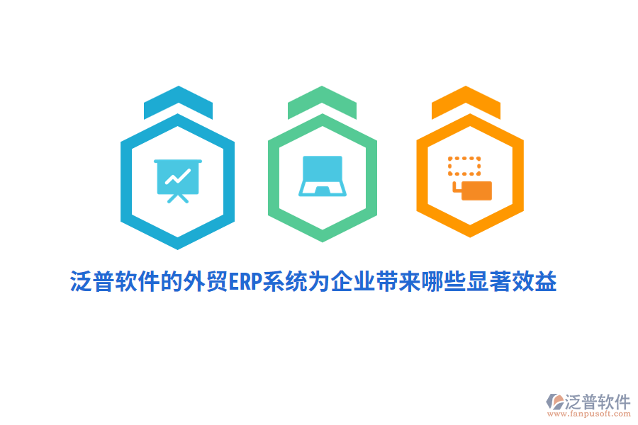 泛普軟件的外貿(mào)ERP系統(tǒng)為企業(yè)帶來哪些顯著效益？