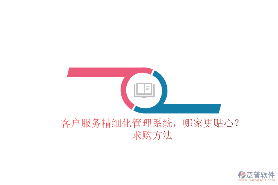 客戶服務(wù)精細(xì)化管理系統(tǒng)，哪家更貼心？求購方法