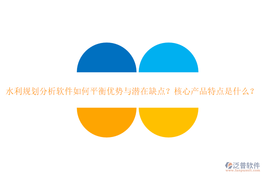 水利規(guī)劃分析軟件如何平衡優(yōu)勢與潛在缺點？核心產品特點是什么？